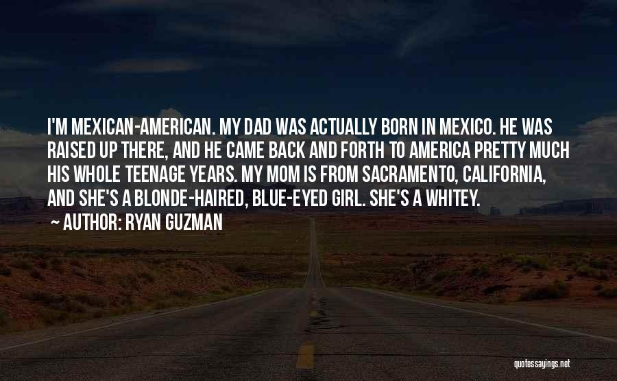 Ryan Guzman Quotes: I'm Mexican-american. My Dad Was Actually Born In Mexico. He Was Raised Up There, And He Came Back And Forth