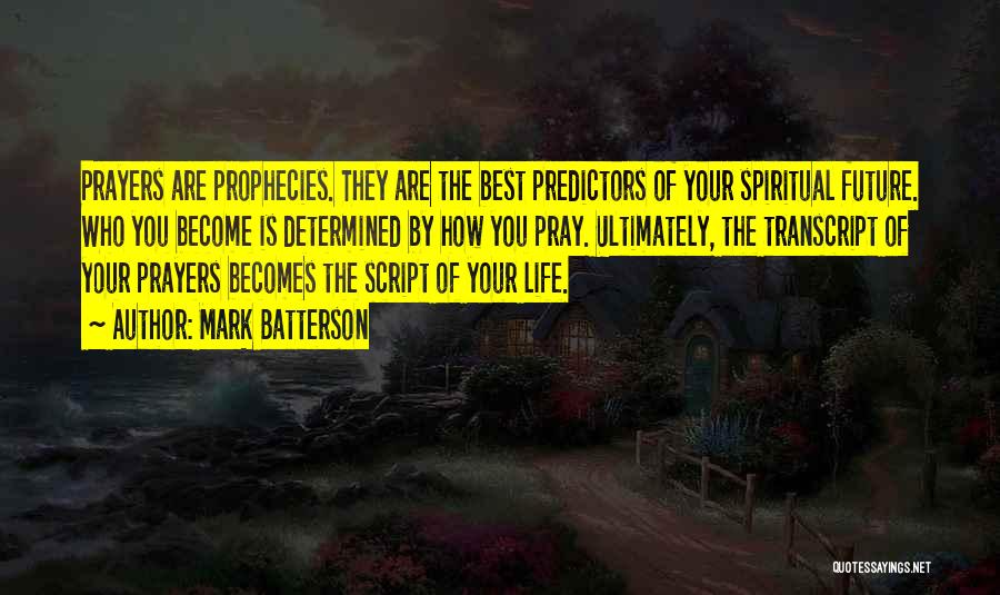 Mark Batterson Quotes: Prayers Are Prophecies. They Are The Best Predictors Of Your Spiritual Future. Who You Become Is Determined By How You