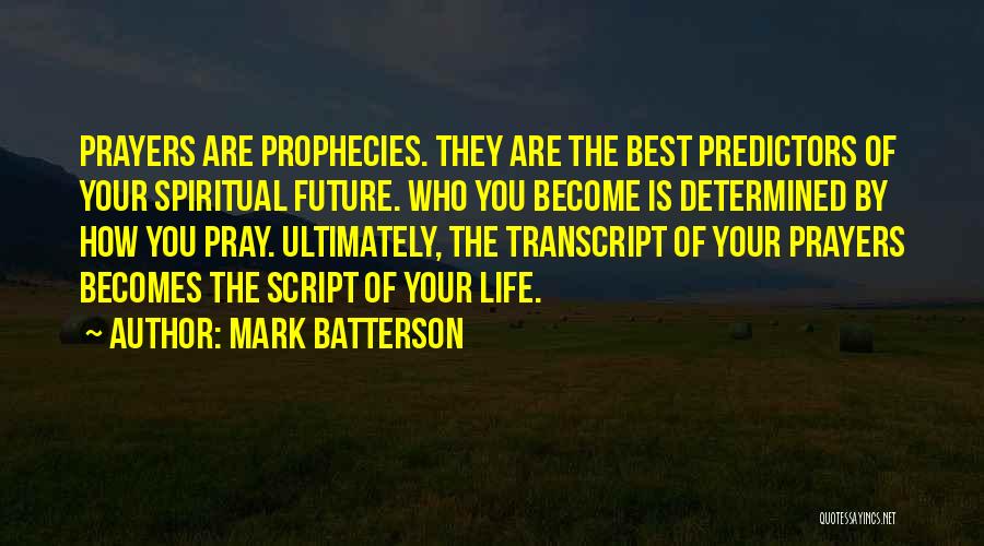 Mark Batterson Quotes: Prayers Are Prophecies. They Are The Best Predictors Of Your Spiritual Future. Who You Become Is Determined By How You