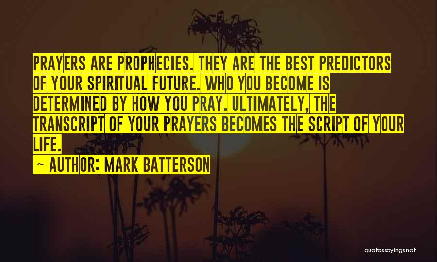 Mark Batterson Quotes: Prayers Are Prophecies. They Are The Best Predictors Of Your Spiritual Future. Who You Become Is Determined By How You