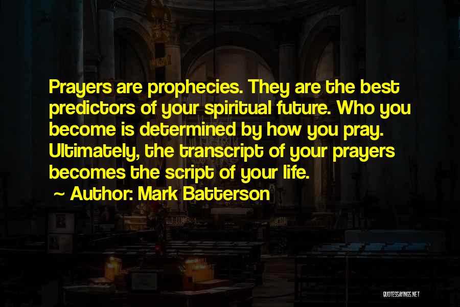 Mark Batterson Quotes: Prayers Are Prophecies. They Are The Best Predictors Of Your Spiritual Future. Who You Become Is Determined By How You