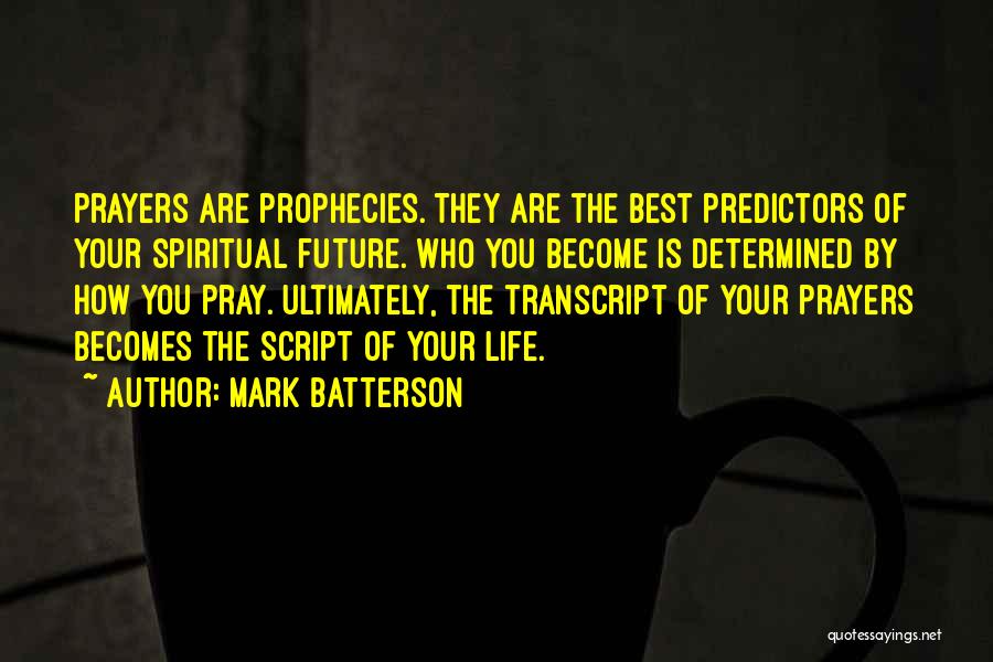 Mark Batterson Quotes: Prayers Are Prophecies. They Are The Best Predictors Of Your Spiritual Future. Who You Become Is Determined By How You