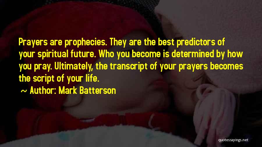 Mark Batterson Quotes: Prayers Are Prophecies. They Are The Best Predictors Of Your Spiritual Future. Who You Become Is Determined By How You