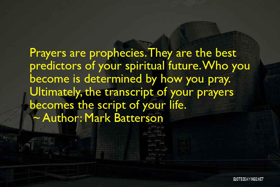 Mark Batterson Quotes: Prayers Are Prophecies. They Are The Best Predictors Of Your Spiritual Future. Who You Become Is Determined By How You