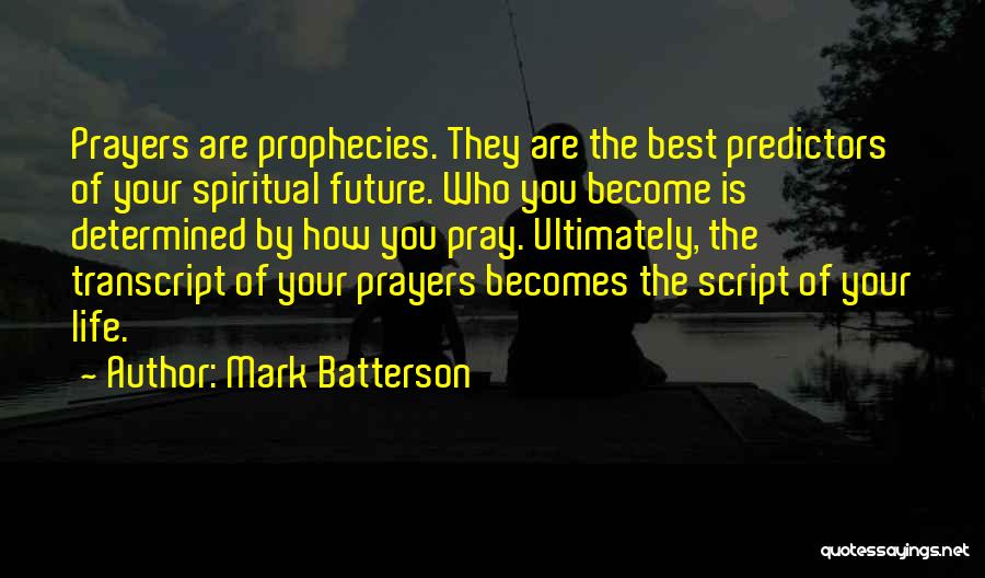 Mark Batterson Quotes: Prayers Are Prophecies. They Are The Best Predictors Of Your Spiritual Future. Who You Become Is Determined By How You