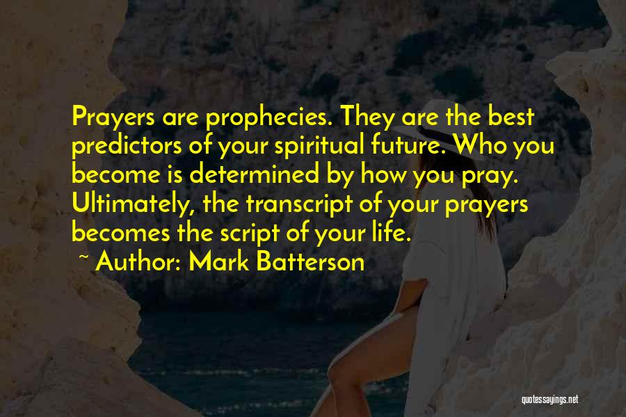 Mark Batterson Quotes: Prayers Are Prophecies. They Are The Best Predictors Of Your Spiritual Future. Who You Become Is Determined By How You