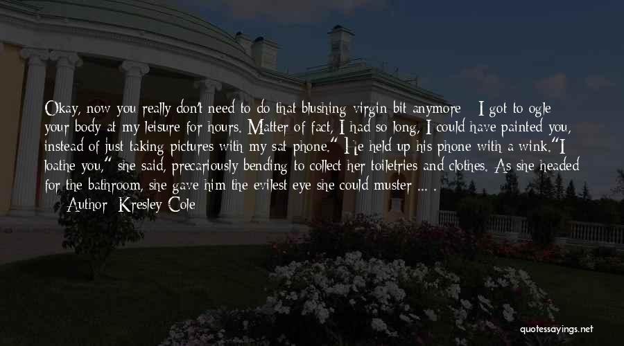 Kresley Cole Quotes: Okay, Now You Really Don't Need To Do That Blushing Virgin Bit Anymore - I Got To Ogle Your Body