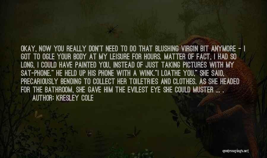 Kresley Cole Quotes: Okay, Now You Really Don't Need To Do That Blushing Virgin Bit Anymore - I Got To Ogle Your Body