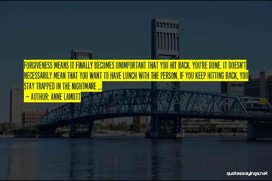 Anne Lamott Quotes: Forgiveness Means It Finally Becomes Unimportant That You Hit Back. You're Done. It Doesn't Necessarily Mean That You Want To