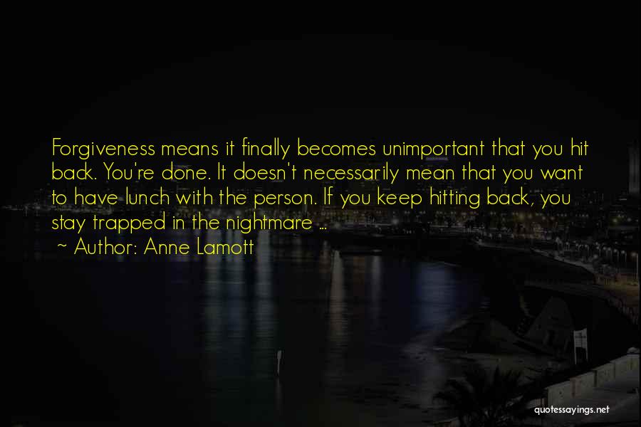 Anne Lamott Quotes: Forgiveness Means It Finally Becomes Unimportant That You Hit Back. You're Done. It Doesn't Necessarily Mean That You Want To