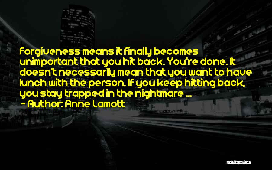 Anne Lamott Quotes: Forgiveness Means It Finally Becomes Unimportant That You Hit Back. You're Done. It Doesn't Necessarily Mean That You Want To