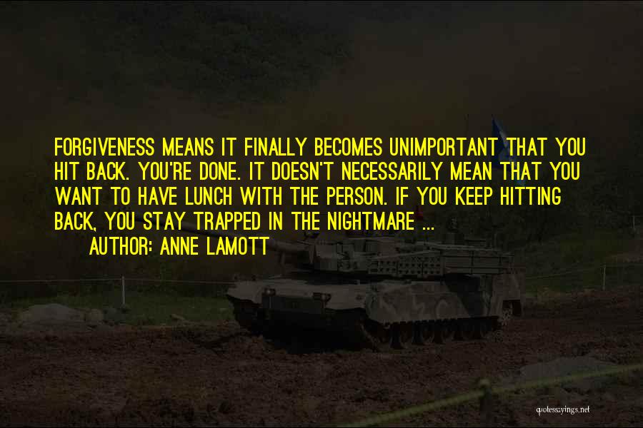 Anne Lamott Quotes: Forgiveness Means It Finally Becomes Unimportant That You Hit Back. You're Done. It Doesn't Necessarily Mean That You Want To