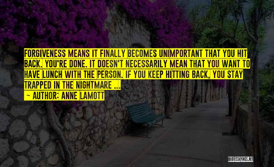 Anne Lamott Quotes: Forgiveness Means It Finally Becomes Unimportant That You Hit Back. You're Done. It Doesn't Necessarily Mean That You Want To