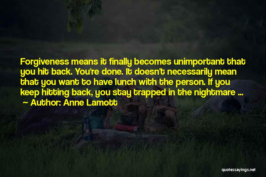 Anne Lamott Quotes: Forgiveness Means It Finally Becomes Unimportant That You Hit Back. You're Done. It Doesn't Necessarily Mean That You Want To