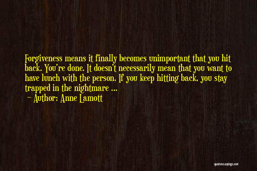 Anne Lamott Quotes: Forgiveness Means It Finally Becomes Unimportant That You Hit Back. You're Done. It Doesn't Necessarily Mean That You Want To