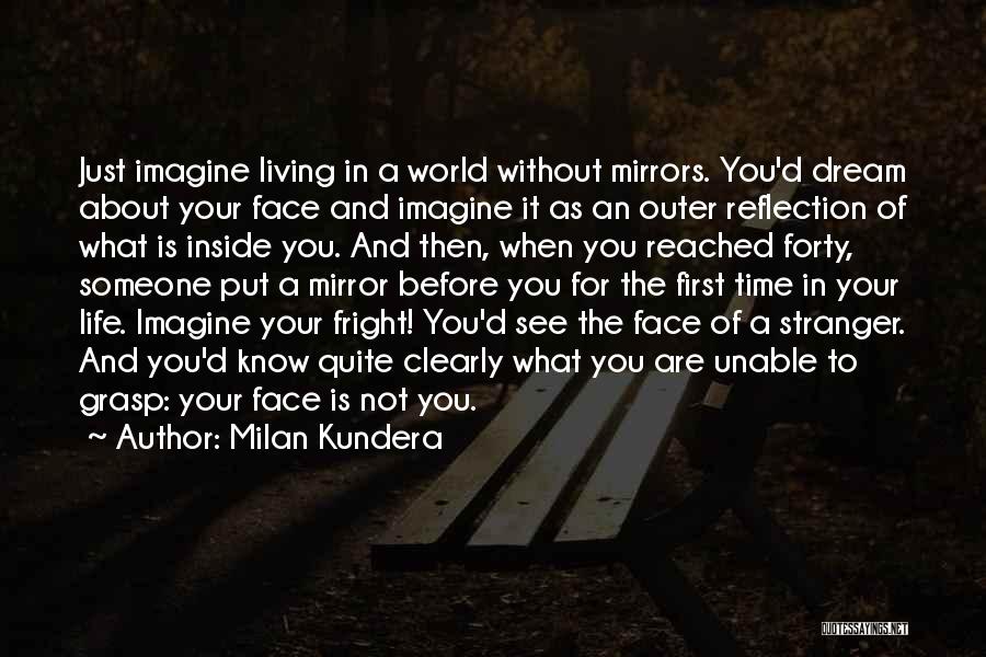 Milan Kundera Quotes: Just Imagine Living In A World Without Mirrors. You'd Dream About Your Face And Imagine It As An Outer Reflection