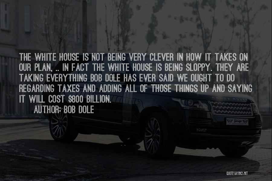 Bob Dole Quotes: The White House Is Not Being Very Clever In How It Takes On Our Plan, .. In Fact The White