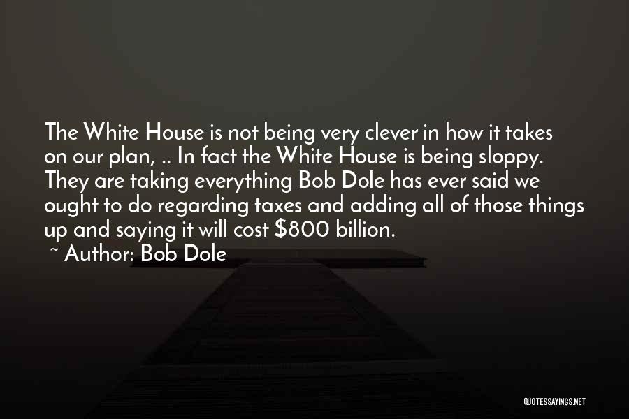 Bob Dole Quotes: The White House Is Not Being Very Clever In How It Takes On Our Plan, .. In Fact The White