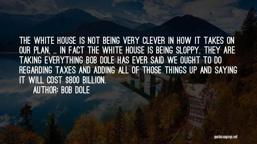 Bob Dole Quotes: The White House Is Not Being Very Clever In How It Takes On Our Plan, .. In Fact The White