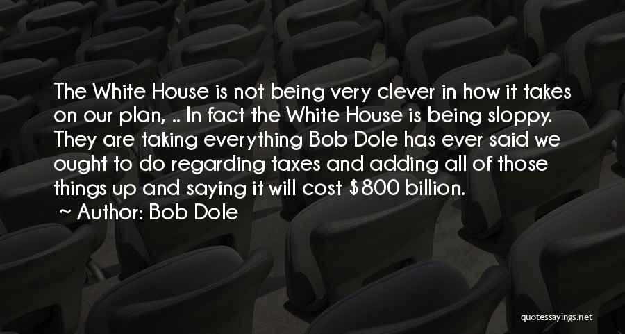 Bob Dole Quotes: The White House Is Not Being Very Clever In How It Takes On Our Plan, .. In Fact The White