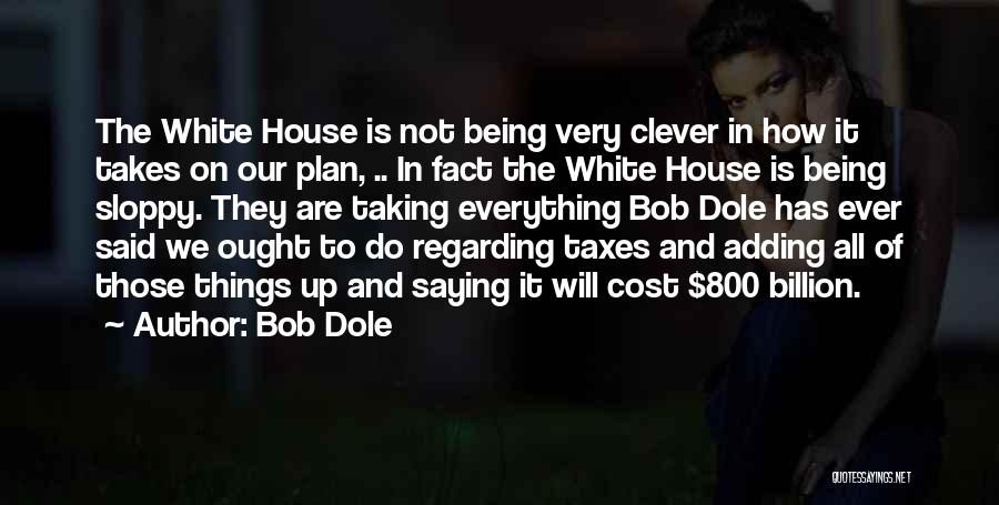 Bob Dole Quotes: The White House Is Not Being Very Clever In How It Takes On Our Plan, .. In Fact The White