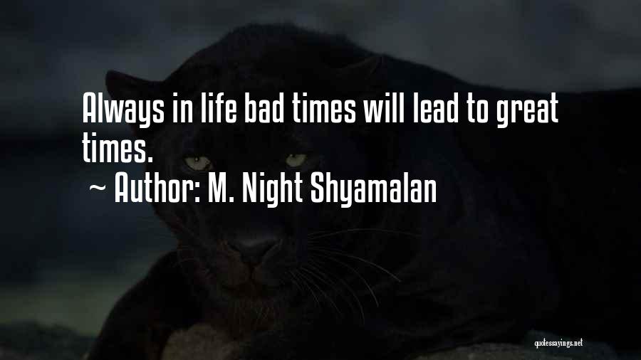 M. Night Shyamalan Quotes: Always In Life Bad Times Will Lead To Great Times.
