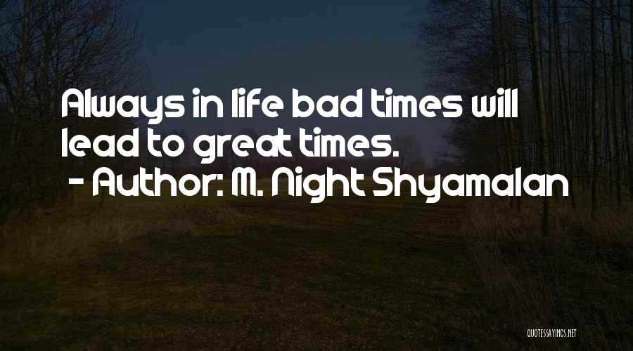 M. Night Shyamalan Quotes: Always In Life Bad Times Will Lead To Great Times.