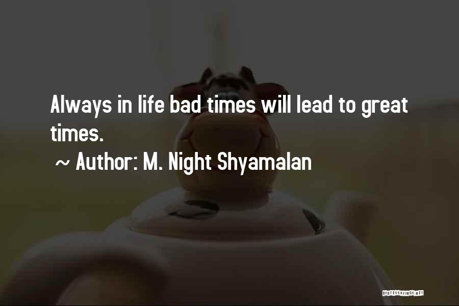M. Night Shyamalan Quotes: Always In Life Bad Times Will Lead To Great Times.
