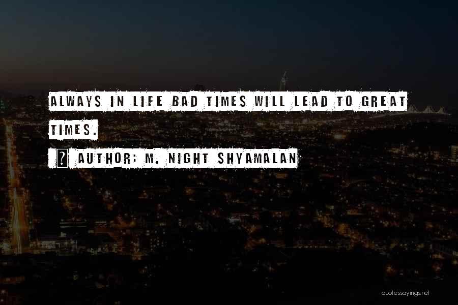M. Night Shyamalan Quotes: Always In Life Bad Times Will Lead To Great Times.