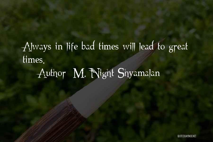 M. Night Shyamalan Quotes: Always In Life Bad Times Will Lead To Great Times.