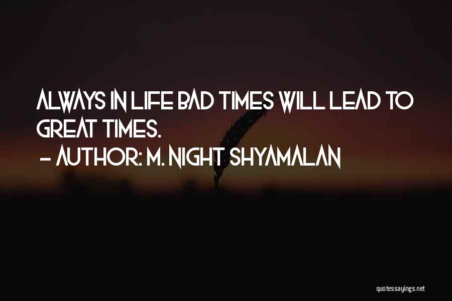 M. Night Shyamalan Quotes: Always In Life Bad Times Will Lead To Great Times.