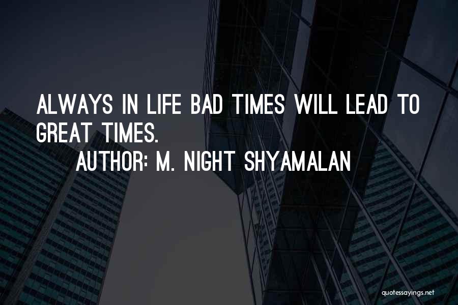 M. Night Shyamalan Quotes: Always In Life Bad Times Will Lead To Great Times.