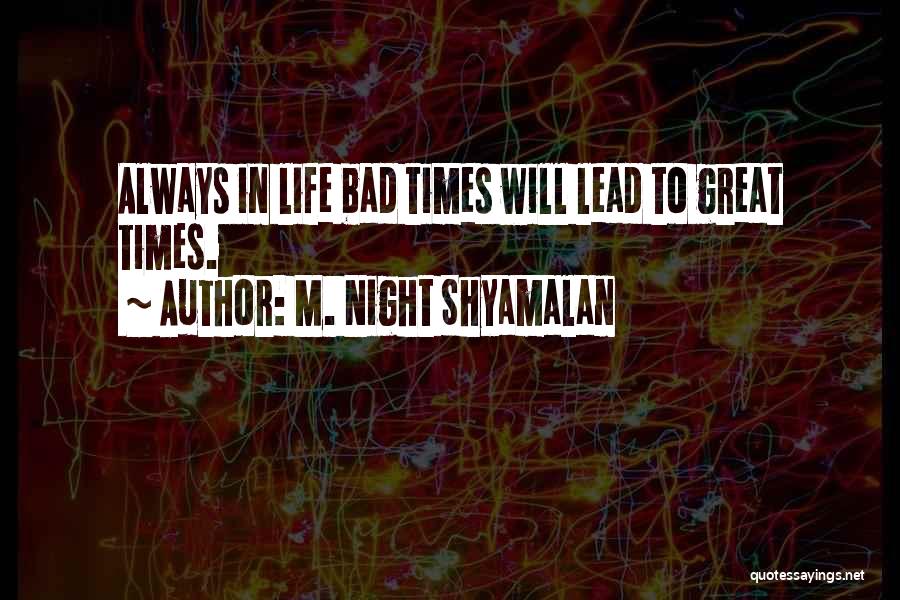M. Night Shyamalan Quotes: Always In Life Bad Times Will Lead To Great Times.