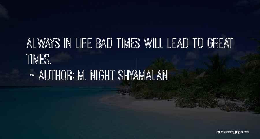 M. Night Shyamalan Quotes: Always In Life Bad Times Will Lead To Great Times.