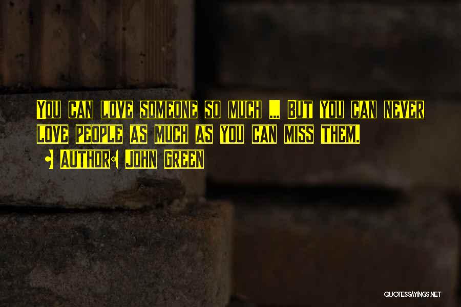 John Green Quotes: You Can Love Someone So Much ... But You Can Never Love People As Much As You Can Miss Them.