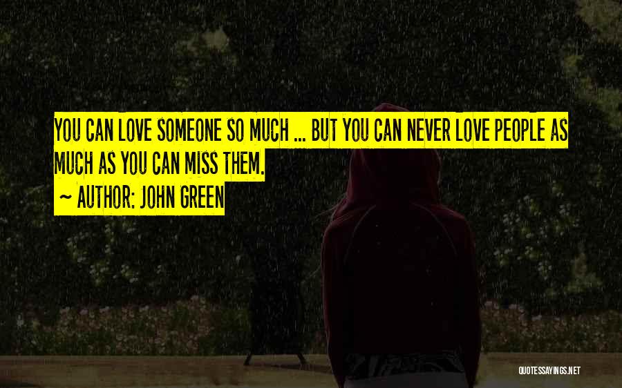 John Green Quotes: You Can Love Someone So Much ... But You Can Never Love People As Much As You Can Miss Them.