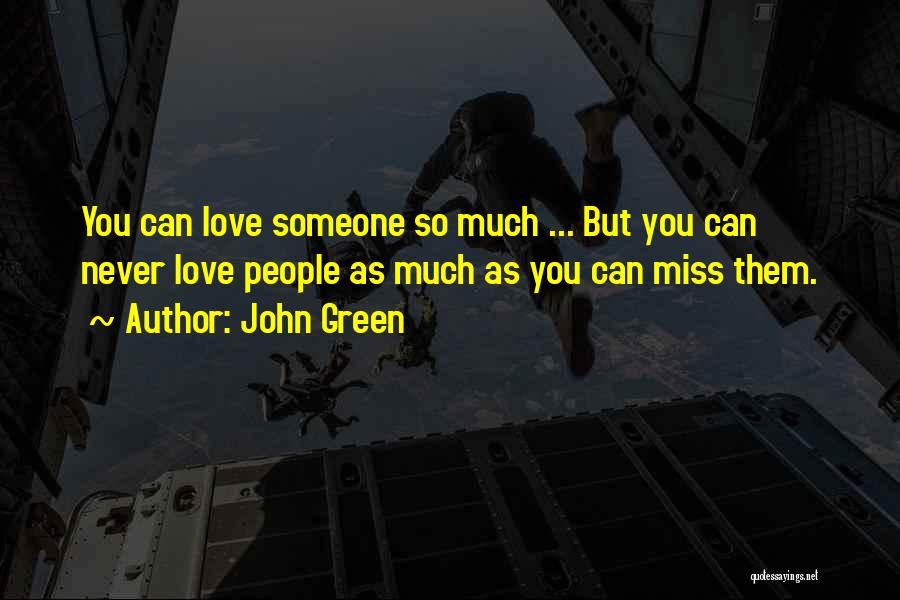 John Green Quotes: You Can Love Someone So Much ... But You Can Never Love People As Much As You Can Miss Them.