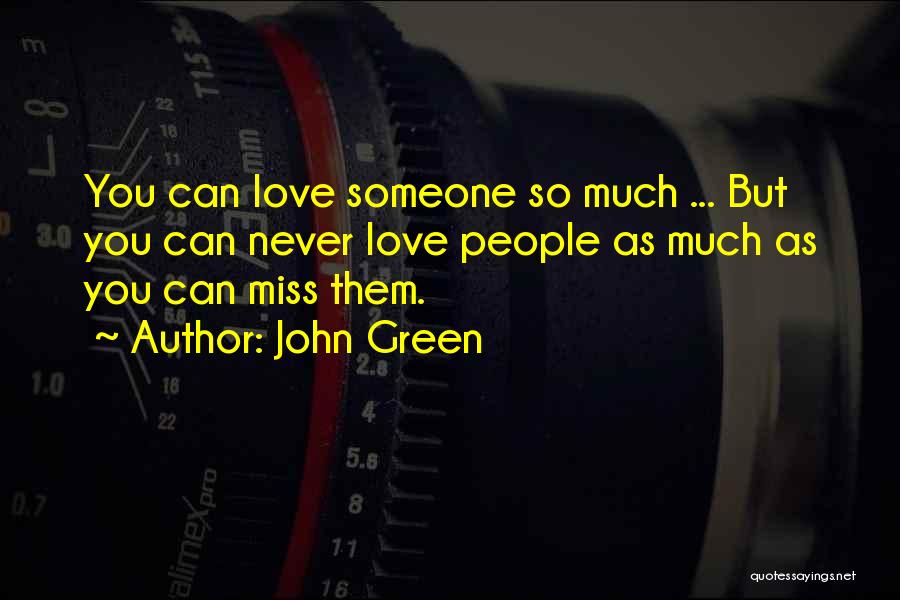 John Green Quotes: You Can Love Someone So Much ... But You Can Never Love People As Much As You Can Miss Them.