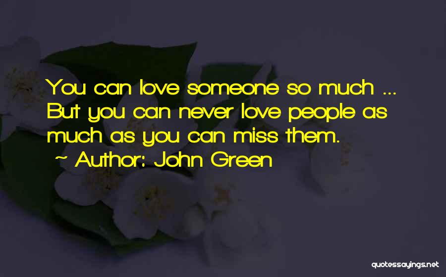 John Green Quotes: You Can Love Someone So Much ... But You Can Never Love People As Much As You Can Miss Them.