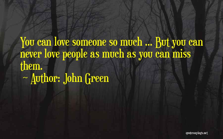 John Green Quotes: You Can Love Someone So Much ... But You Can Never Love People As Much As You Can Miss Them.