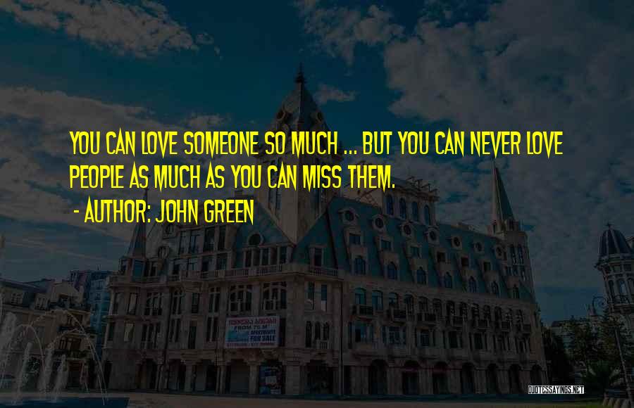 John Green Quotes: You Can Love Someone So Much ... But You Can Never Love People As Much As You Can Miss Them.