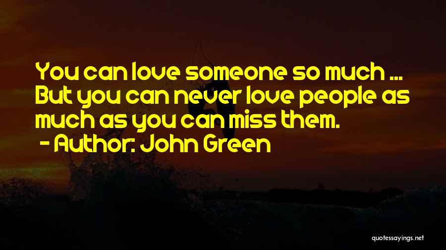 John Green Quotes: You Can Love Someone So Much ... But You Can Never Love People As Much As You Can Miss Them.