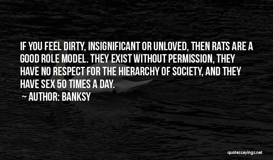 Banksy Quotes: If You Feel Dirty, Insignificant Or Unloved, Then Rats Are A Good Role Model. They Exist Without Permission, They Have