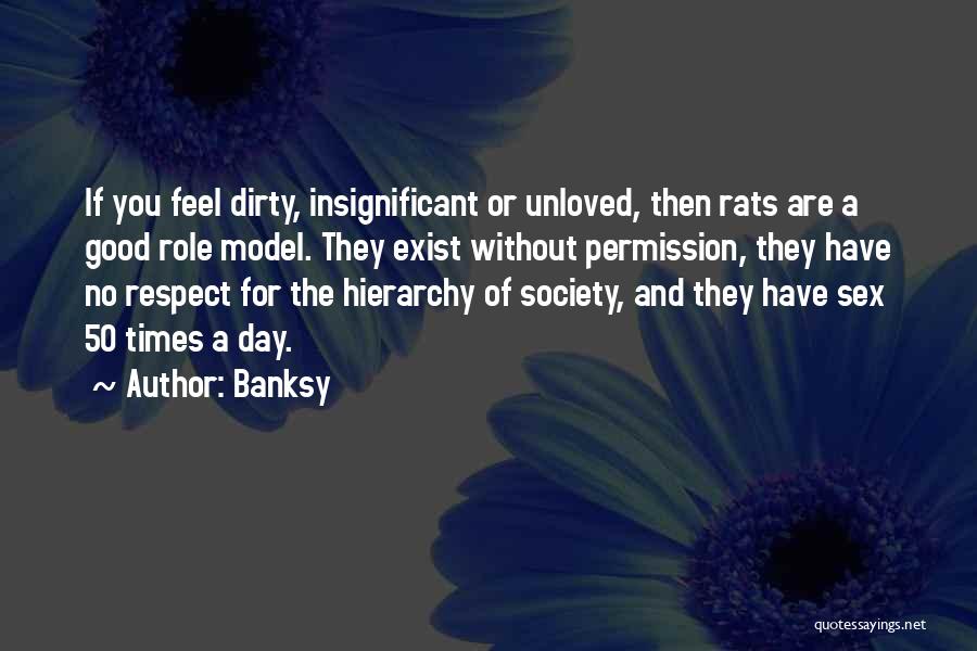 Banksy Quotes: If You Feel Dirty, Insignificant Or Unloved, Then Rats Are A Good Role Model. They Exist Without Permission, They Have