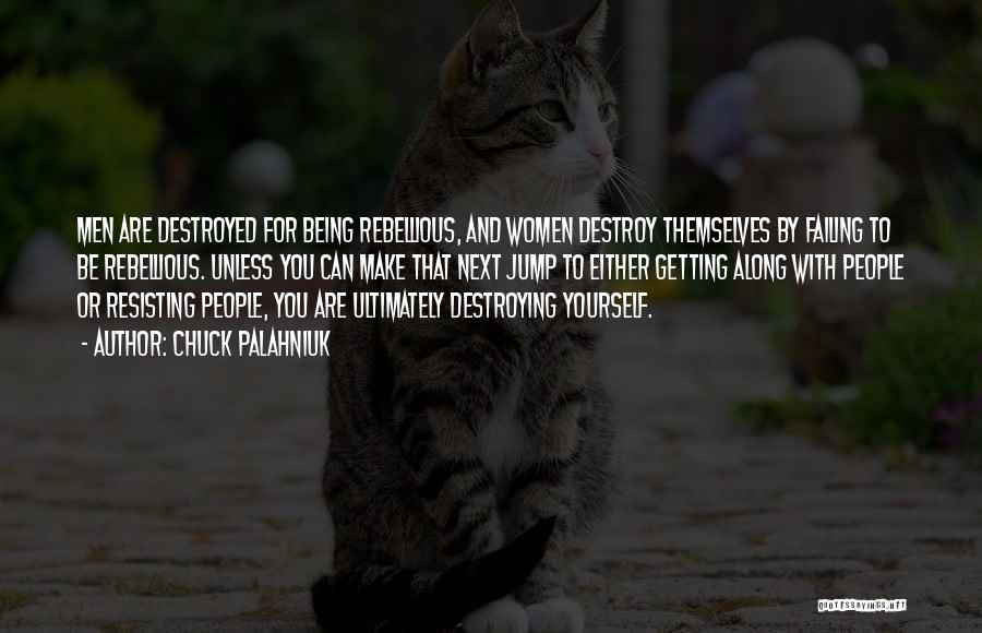 Chuck Palahniuk Quotes: Men Are Destroyed For Being Rebellious, And Women Destroy Themselves By Failing To Be Rebellious. Unless You Can Make That