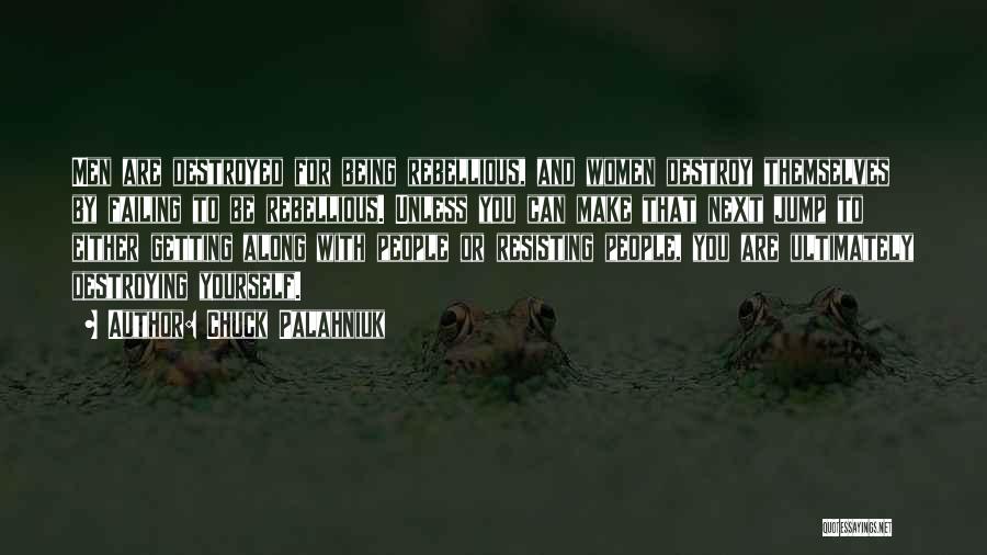 Chuck Palahniuk Quotes: Men Are Destroyed For Being Rebellious, And Women Destroy Themselves By Failing To Be Rebellious. Unless You Can Make That