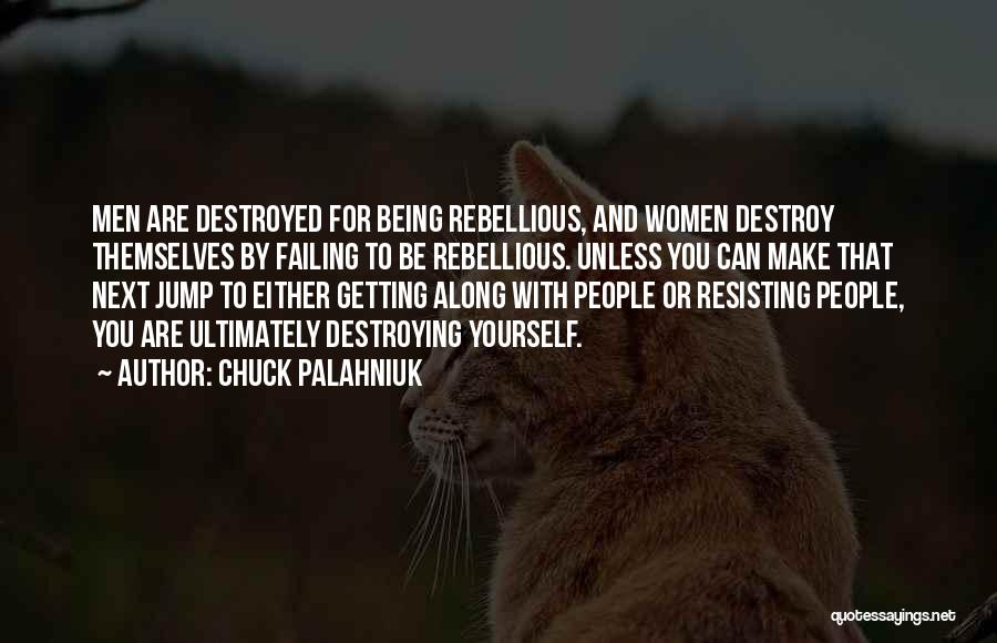 Chuck Palahniuk Quotes: Men Are Destroyed For Being Rebellious, And Women Destroy Themselves By Failing To Be Rebellious. Unless You Can Make That