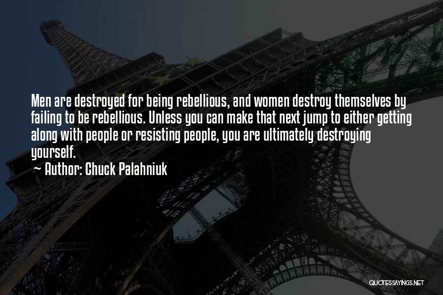 Chuck Palahniuk Quotes: Men Are Destroyed For Being Rebellious, And Women Destroy Themselves By Failing To Be Rebellious. Unless You Can Make That