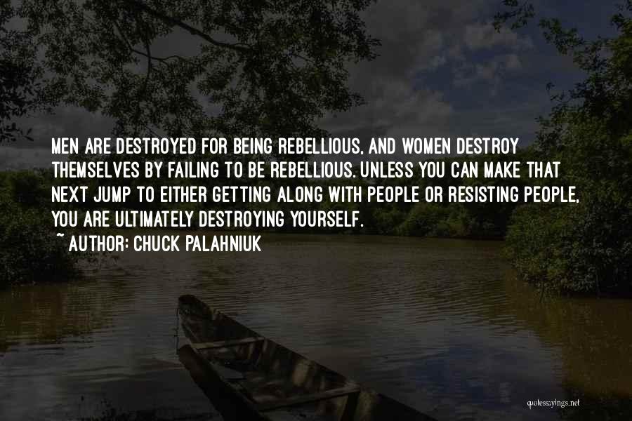 Chuck Palahniuk Quotes: Men Are Destroyed For Being Rebellious, And Women Destroy Themselves By Failing To Be Rebellious. Unless You Can Make That