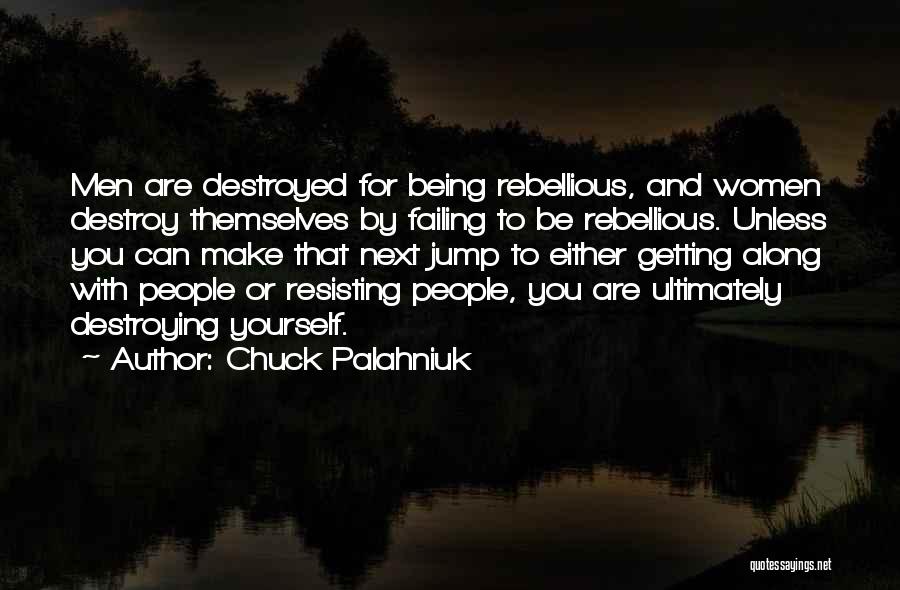 Chuck Palahniuk Quotes: Men Are Destroyed For Being Rebellious, And Women Destroy Themselves By Failing To Be Rebellious. Unless You Can Make That